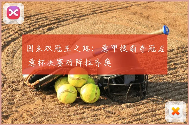 国米双冠王之路：意甲提前夺冠后 意杯决赛对阵拉齐奥