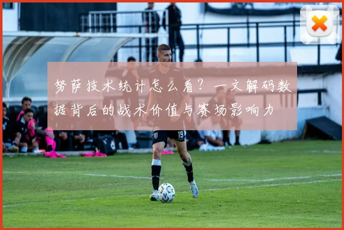努萨技术统计怎么看？一文解码数据背后的战术价值与赛场影响力