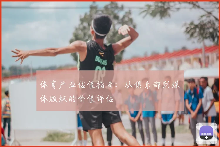 体育产业估值指南：从俱乐部到媒体版权的价值评估