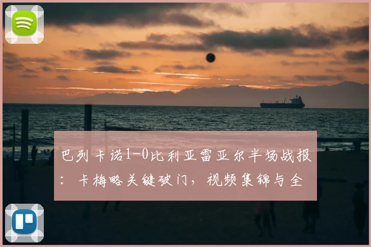 巴列卡诺1-0比利亚雷亚尔半场战报：卡梅略关键破门，视频集锦与全场录像分享