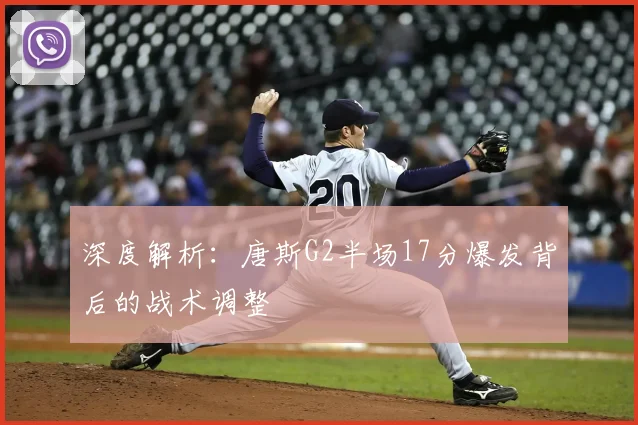 深度解析:唐斯G2半场17分爆发背后的战术调整