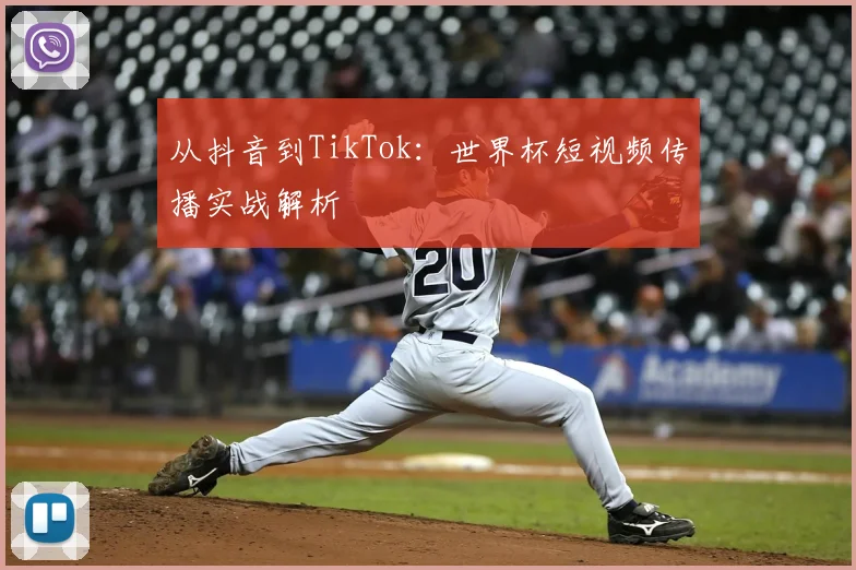 从抖音到TikTok：世界杯短视频传播实战解析