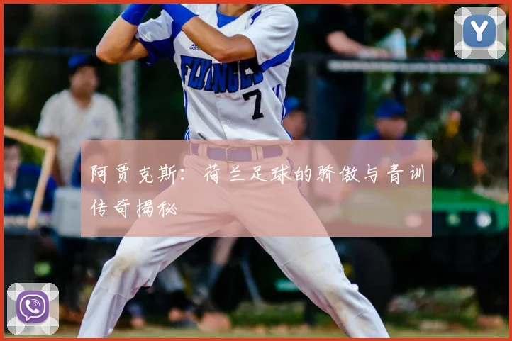 阿贾克斯：荷兰足球的骄傲与青训传奇揭秘