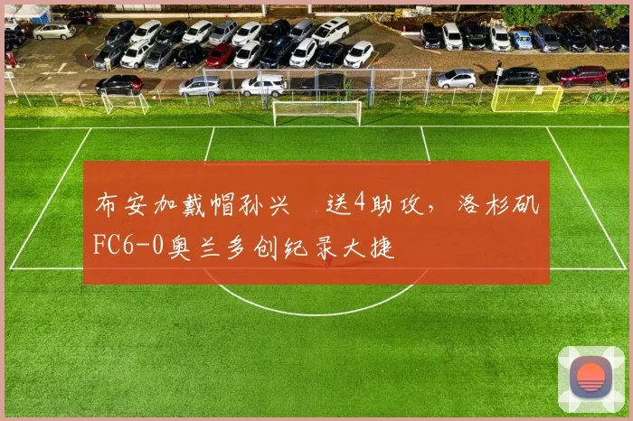 布安加戴帽孙兴慜送4助攻，洛杉矶FC6-0奥兰多创纪录大捷