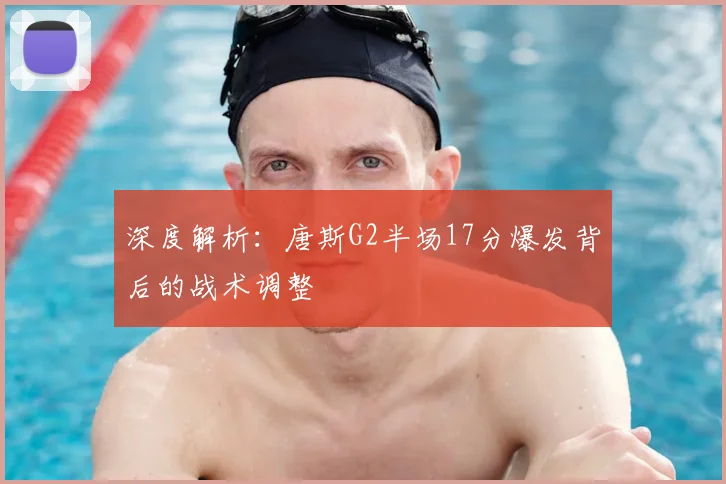 深度解析:唐斯G2半场17分爆发背后的战术调整