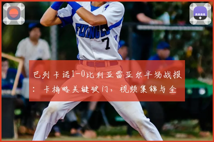 巴列卡诺1-0比利亚雷亚尔半场战报：卡梅略关键破门，视频集锦与全场录像分享