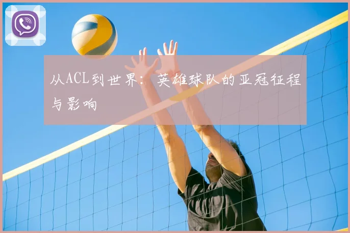 从ACL到世界:英雄球队的亚冠征程与影响