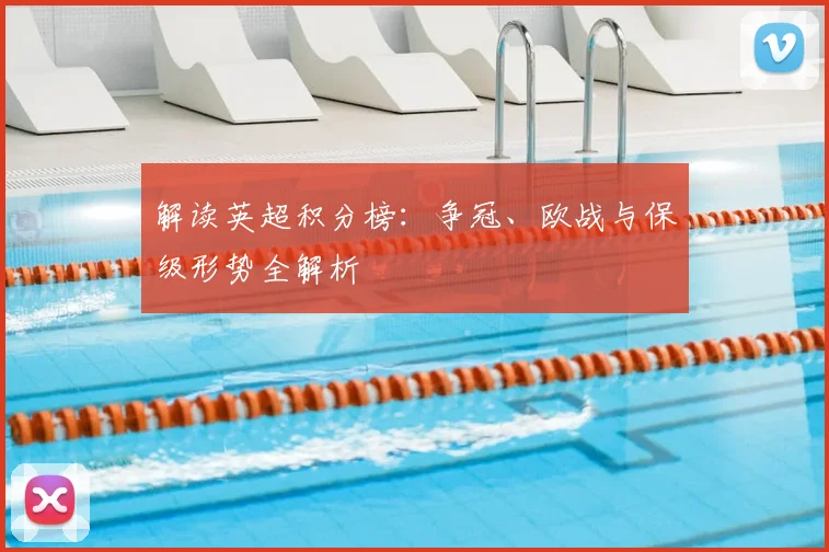 解读英超积分榜:争冠、欧战与保级形势全解析