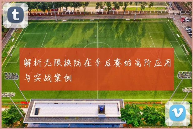解析无限换防在季后赛的高阶应用与实战案例
