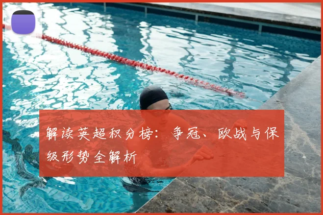 解读英超积分榜:争冠、欧战与保级形势全解析