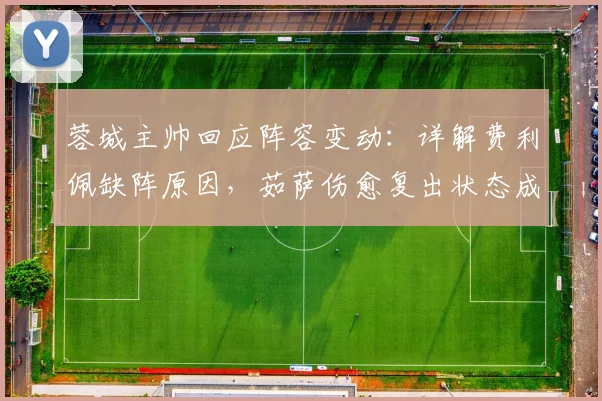 蓉城主帅回应阵容变动：详解费利佩缺阵原因，茹萨伤愈复出状态成看点