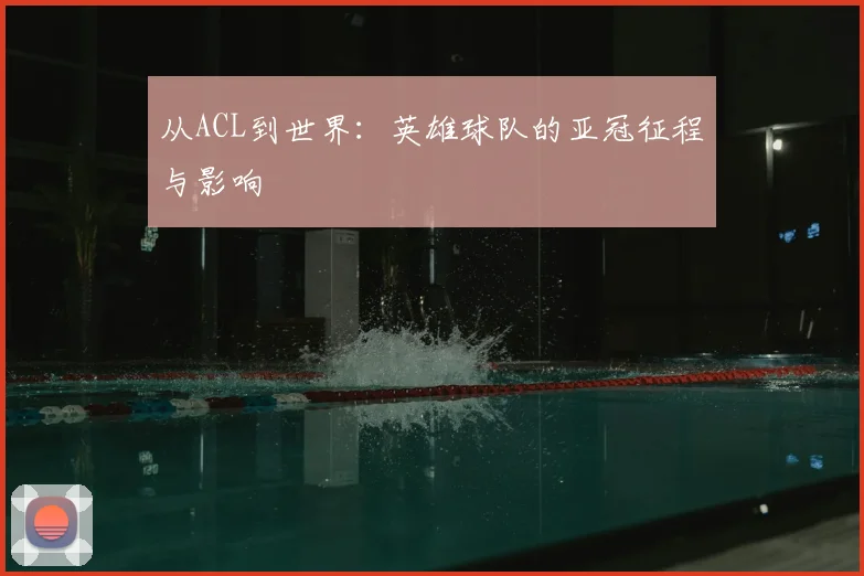 从ACL到世界：英雄球队的亚冠征程与影响