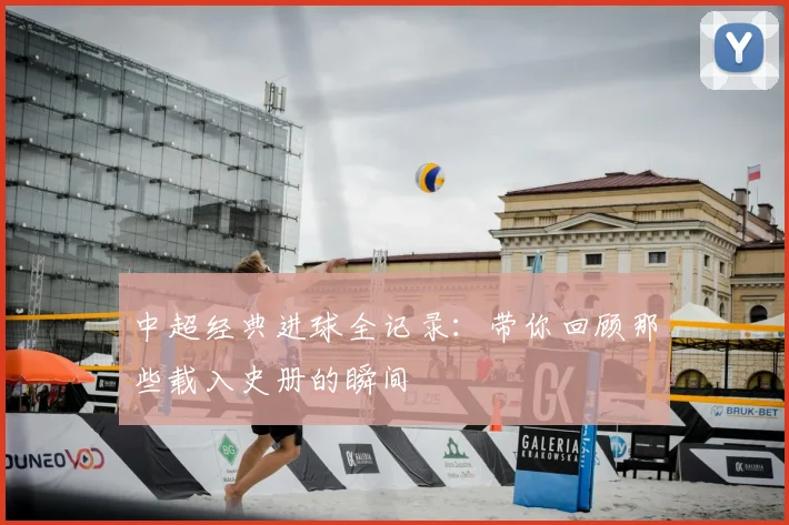 中超经典进球全记录：带你回顾那些载入史册的瞬间